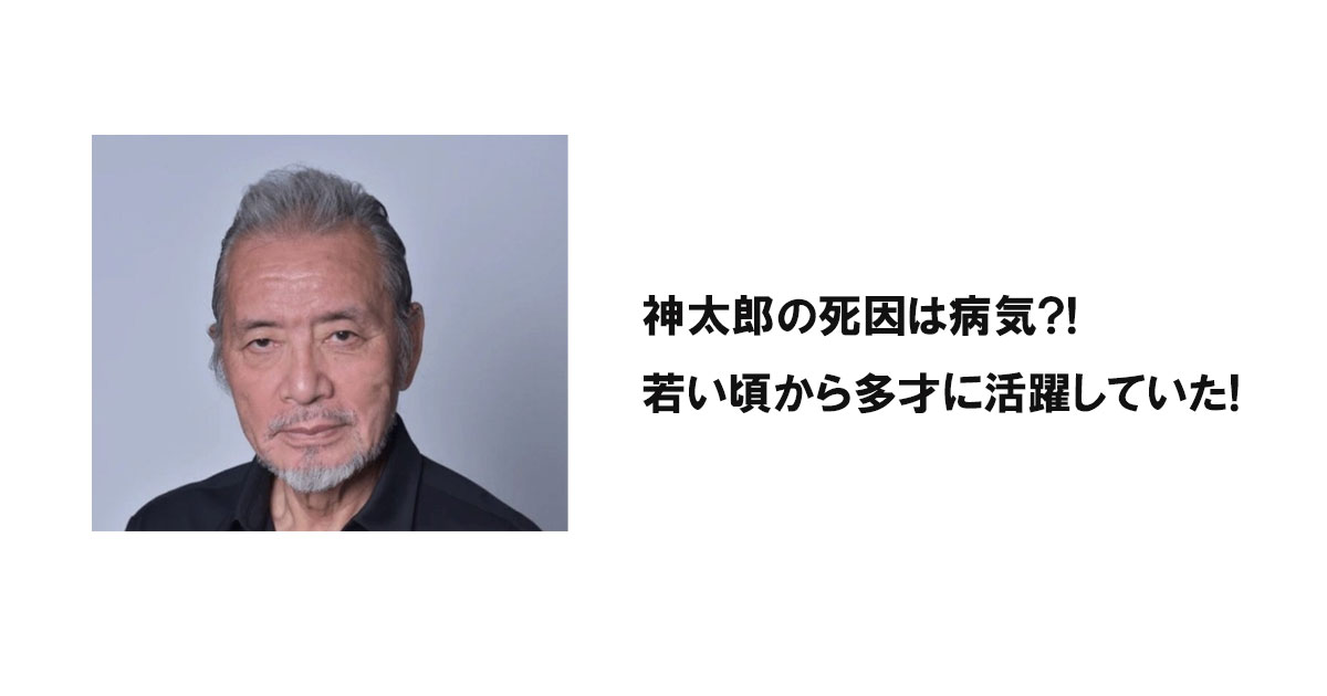 神太郎の死因は病気?!若い頃から多才に活躍していた!