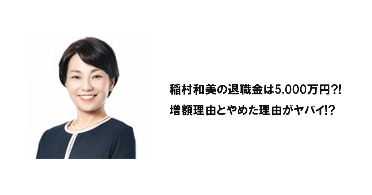 稲村和美の退職金は5,000万円?!増額理由とやめた理由がヤバイ!?