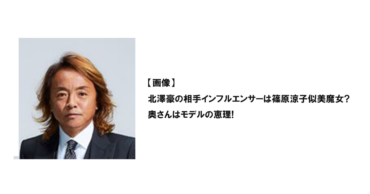 【画像】北澤豪の相手インフルエンサーは篠原涼子似美魔女?奥さんはモデルの恵理!