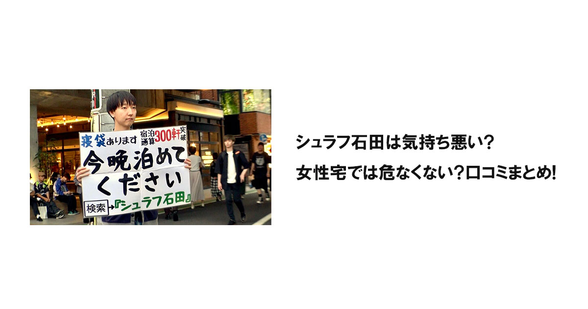 シュラフ石田は気持ち悪い?女性宅では危なくない?口コミまとめ!