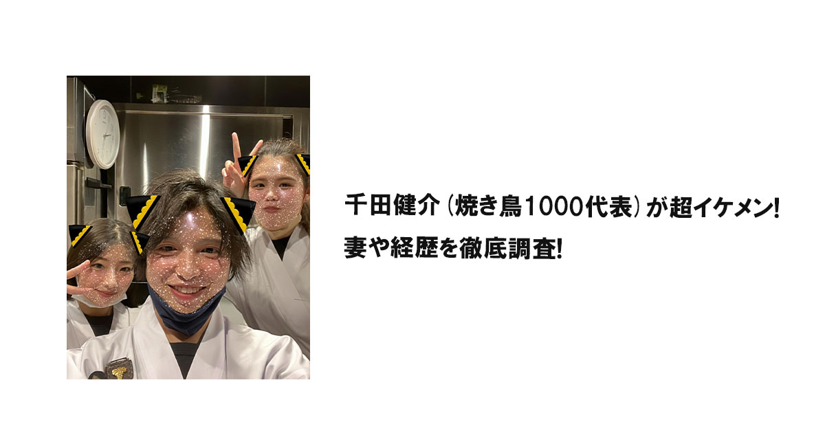 千田健介(焼き鳥1000代表)が超イケメン!妻や経歴を徹底調査!