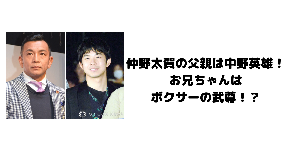 仲野太賀の父親は中野英雄！お兄ちゃんはボクサーの武尊！？