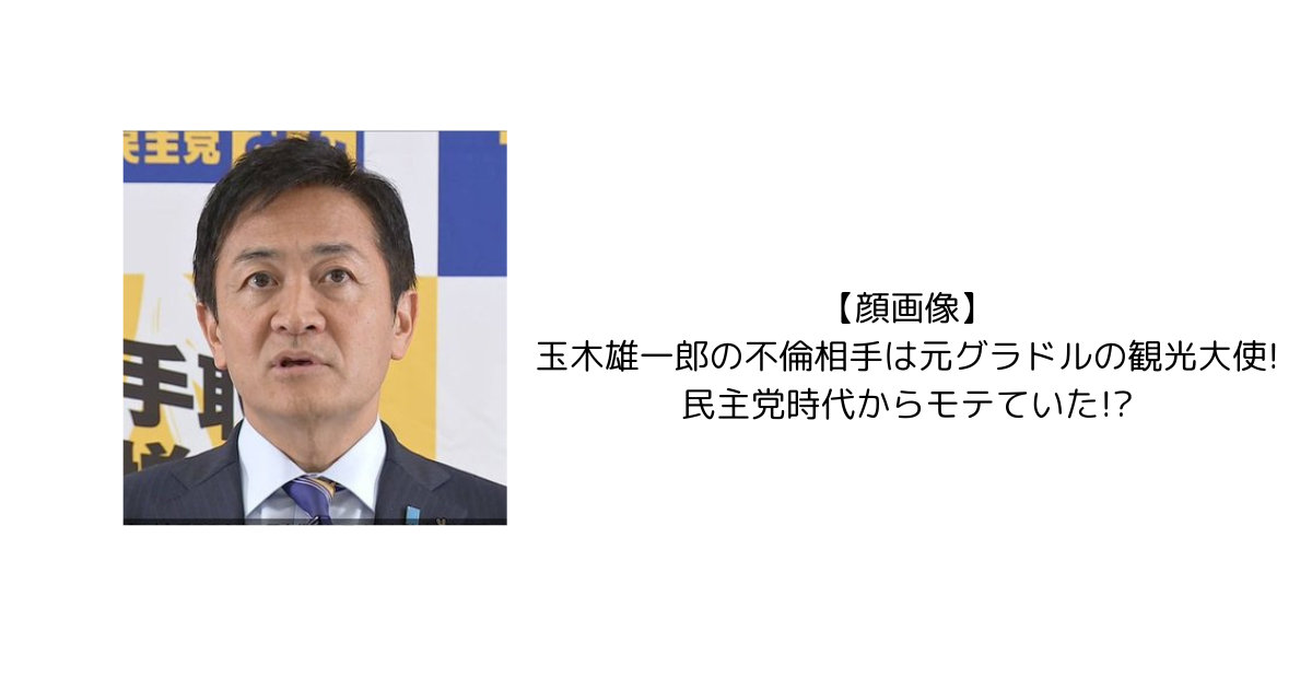 【顔画像】玉木雄一郎の不倫相手元グラドルの観光大使!民主党時代からモテていた!?