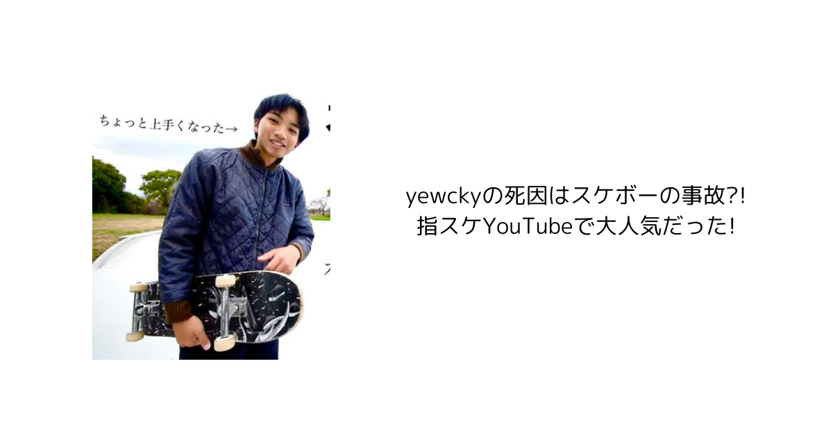 yewckyの死因はスケボーの事故?!指スケYouTubeで大人気だった!